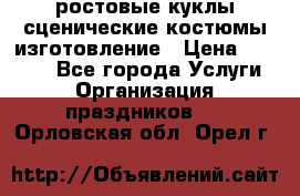 ростовые куклы.сценические костюмы.изготовление › Цена ­ 15 000 - Все города Услуги » Организация праздников   . Орловская обл.,Орел г.